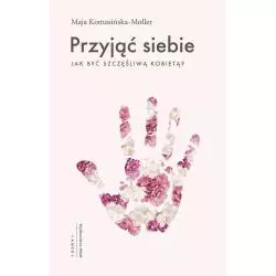 PRZYJĄĆ SIEBIE. JAK BYĆ SZCZĘŚLIWĄ KOBIETĄ Maja Komasińska-Moller - WAM