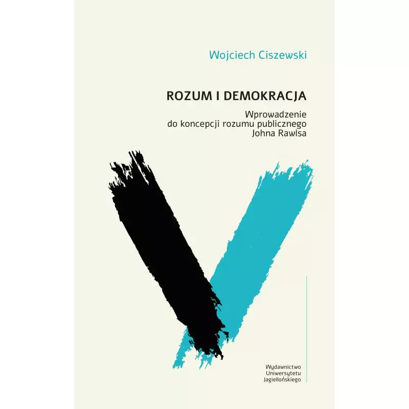 ROZUM I DEMOKRACJA. WPROWADZENIE DO KONCEPCJI ROZUMU PUBLICZNEGO JOHNA RAWLSA Wojciech Ciszewski - Wydawnictwo Uniwersytetu J...