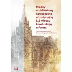 MIĘDZY ARCHITEKTURĄ NOWOCZESNĄ A TRADYCYJNĄ, MIĘDZY KONSTRUKCJĄ A FORMĄ - Wydawnictwo Uniwersytetu Łódzkiego