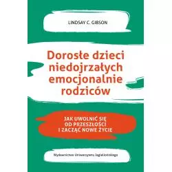 DOROSŁE DZIECI NIEDOJRZAŁYCH EMOCJONALNIE RODZICÓW. JAK UWOLNIĆ SIĘ OD PRZESZŁOŚCI I ROZPOCZĄĆ NOWE ŻYCIE Lindasy C...