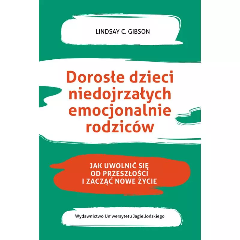 DOROSŁE DZIECI NIEDOJRZAŁYCH EMOCJONALNIE RODZICÓW. JAK UWOLNIĆ SIĘ OD PRZESZŁOŚCI I ROZPOCZĄĆ NOWE ŻYCIE Lindasy C...