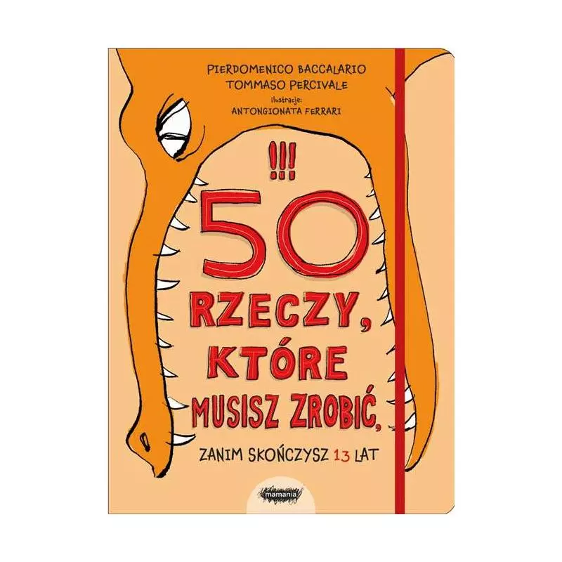 50 RZECZY KTÓRE MUSISZ ZROBIĆ ZANIM SKOŃCZYSZ 13 LAT Pierdomenico Baccalario - Mamania 50 RZECZY KTÓRE MUSISZ ZROBIĆ ZANIM SKOŃCZYSZ 13 LAT Pierdomenico Baccalario - Mamania
