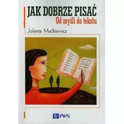 JAK DOBRZE PISAĆ. OD MYŚLI DO TEKSTU Jolanta Maćkiewicz - PWN