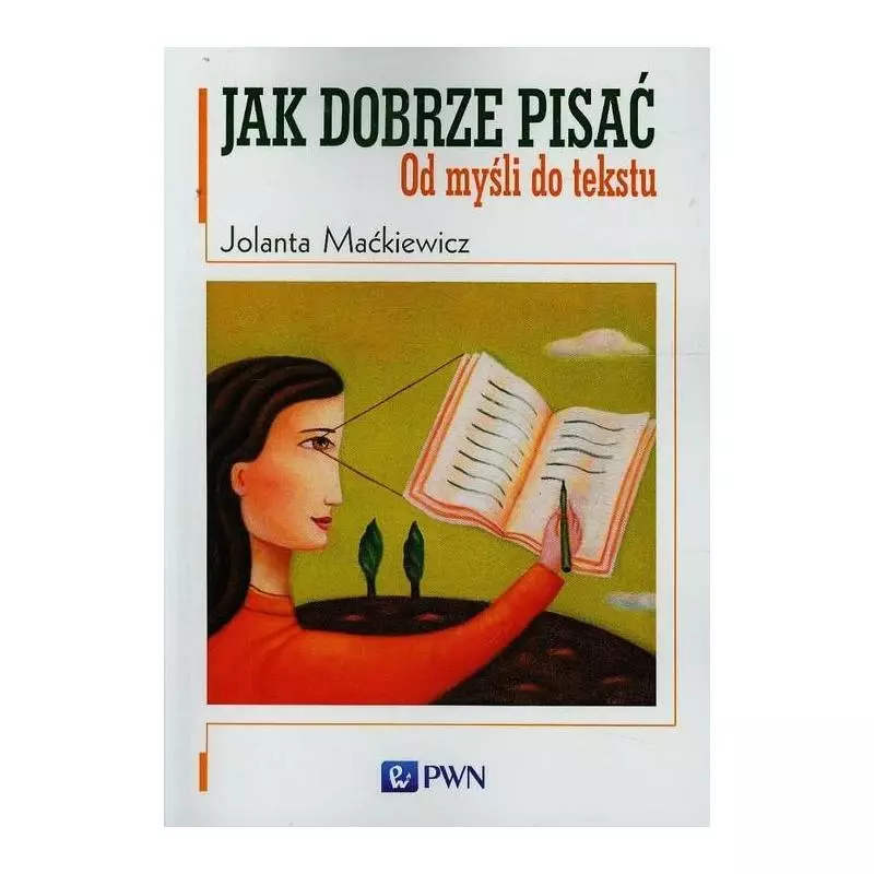 JAK DOBRZE PISAĆ. OD MYŚLI DO TEKSTU Jolanta Maćkiewicz - PWN