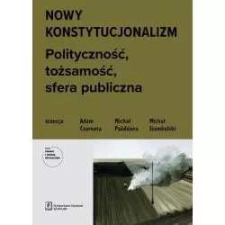 NOWY KONSTYTUCJONALIZM. POLITYCZNOŚĆ, TOŻSAMOŚĆ, STREFA PUBLICZNA Adam Czarnota, Michał Paździora, Michał Stambulski ...