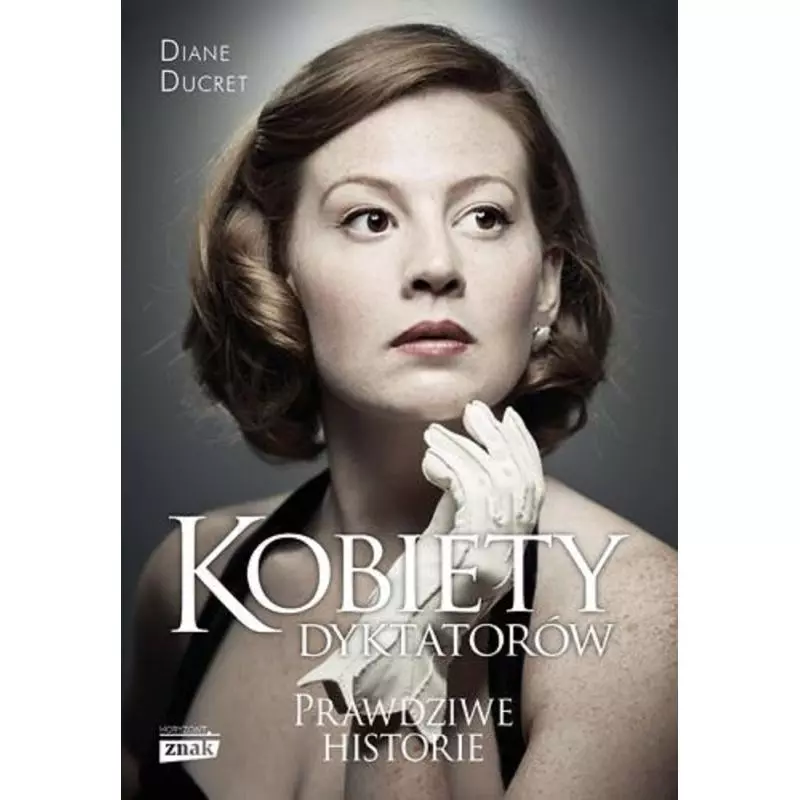 KOBIETY DYKTATORÓW PRAWDZIWE HISTORIE Diane Ducret - Znak Horyzont