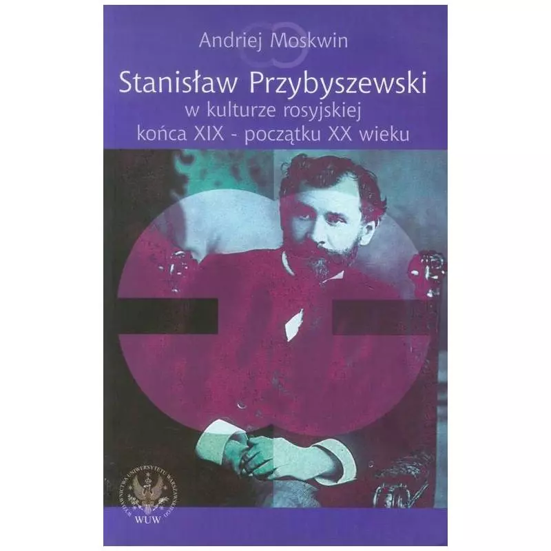 STANISŁAW PRZYBYSZEWSKI W KULTURZE ROSYJSKIEJ KOŃCA XIX - POCZĄTKU XX WIEKU Andriej Moskwin - Wydawnictwa Uniwersytetu War...