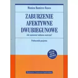 ZABURZENIE AFEKTYWNE DWUBIEGUNOWE. JAK OPANOWAĆ WAHANIA NASTROJU. PODRĘCZNIK PACJENTA Monica Basco - Wydawnictwo Uniwersyte...