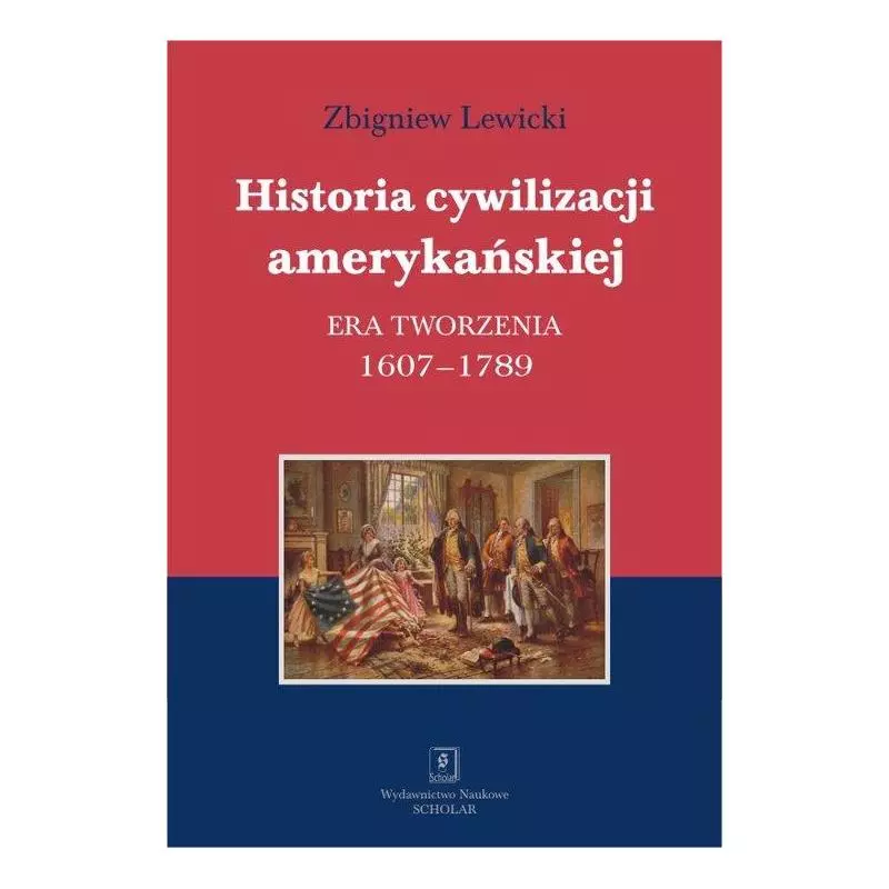 HISTORIA CYWILIZACJI AMERYKAŃSKIEJ ERA TWORZENIA 1607–1789 Zbigniew Lewicki - Scholar