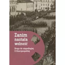 ZANIM NASTAŁA WOLNOŚĆ. DROGA DO NIEPODLEGŁEJ II RZECZYPOSPOLITEJ - IPN