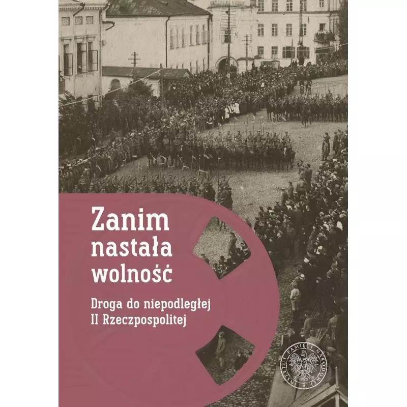 ZANIM NASTAŁA WOLNOŚĆ. DROGA DO NIEPODLEGŁEJ II RZECZYPOSPOLITEJ - IPN