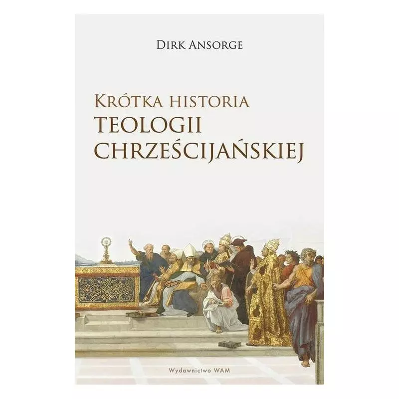 KRÓTKA HISTORIA TEOLOGII CHRZEŚCIJAŃSKIEJ Dirk Ansorge - WAM