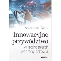 INNOWACYJNE PRZYWÓDZTWO W JEDNOSTKACH OCHRONY ZDROWIA Wojciech Głód - Difin