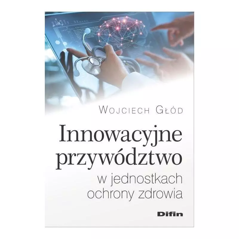 INNOWACYJNE PRZYWÓDZTWO W JEDNOSTKACH OCHRONY ZDROWIA Wojciech Głód - Difin