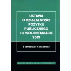 USTAWA O DZIAŁALNOŚCI POŻYTKU PUBLICZNEGO I O WOLONTARIACIE 2019 Z KOMENTARZEM EKSPERTÓW - Wiedza i Praktyka