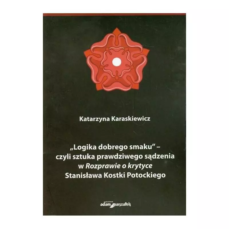 LOGIKA DOBREGO SMAKU - CZYLI SZTUKA PRAWDZIWEGO SĄDZENIA W ROZPAWIE O KRYTYCE STANISŁAWA KOSTKI POTOCKIEGO - Adam Marszałek