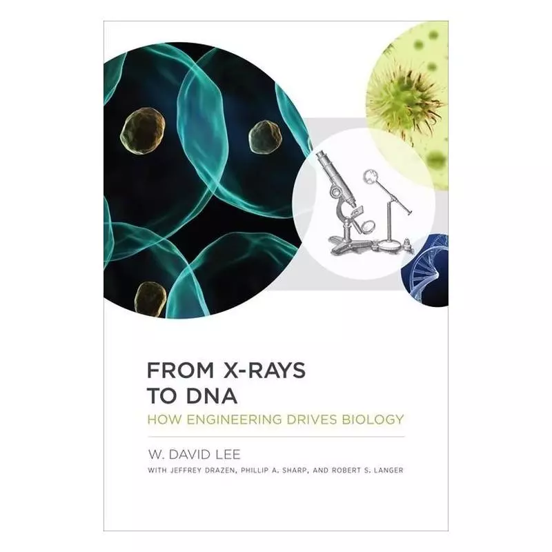 FROM X-RAYS TO DNA HOW ENGINEERING DRIVES BIOLOGY W. David Lee - MIT Press