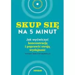 SKUP SIĘ NA 5 MINUT! JAK WYĆWICZYĆ KONCENTRACJĘ I POPRAWIĆ SWOJĄ WYDAJNOŚĆ Tiffany Shelton - Sensus