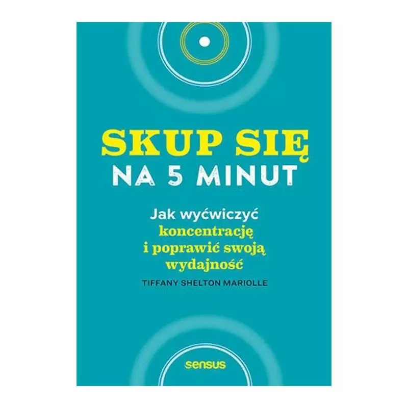 SKUP SIĘ NA 5 MINUT! JAK WYĆWICZYĆ KONCENTRACJĘ I POPRAWIĆ SWOJĄ WYDAJNOŚĆ Tiffany Shelton - Sensus