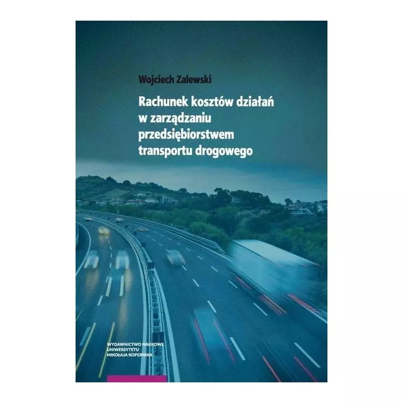 RACHUNEK KOSZTÓW DZIAŁAŃ W ZARZĄDZANIU PRZEDSIĘBIORSTWEM TRANSPORTU DROGOWEGO Wojciech Zalewski - Wydawnictwo Naukowe UMK