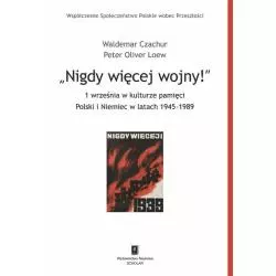 NIGDY WIĘCEJ WOJNY! 1 WRZESNIA W KULTURZE PAMIĘCI POLSKI I NIEMIEC W LATACH 1945-1989 Waldemar Czachur, Peter Oliver Loew ...