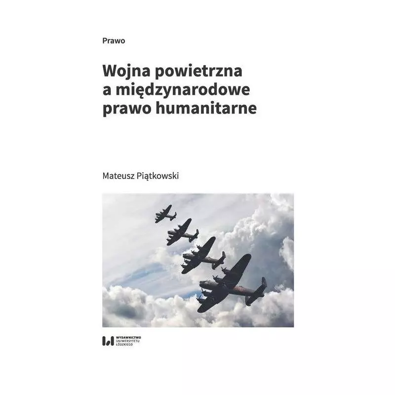 WOJNA POWIETRZNA, A MIĘDZYNARODOWE PRAWO HUMANITARNE Mateusz Piątkowski - Wydawnictwo Uniwersytetu Łódzkiego