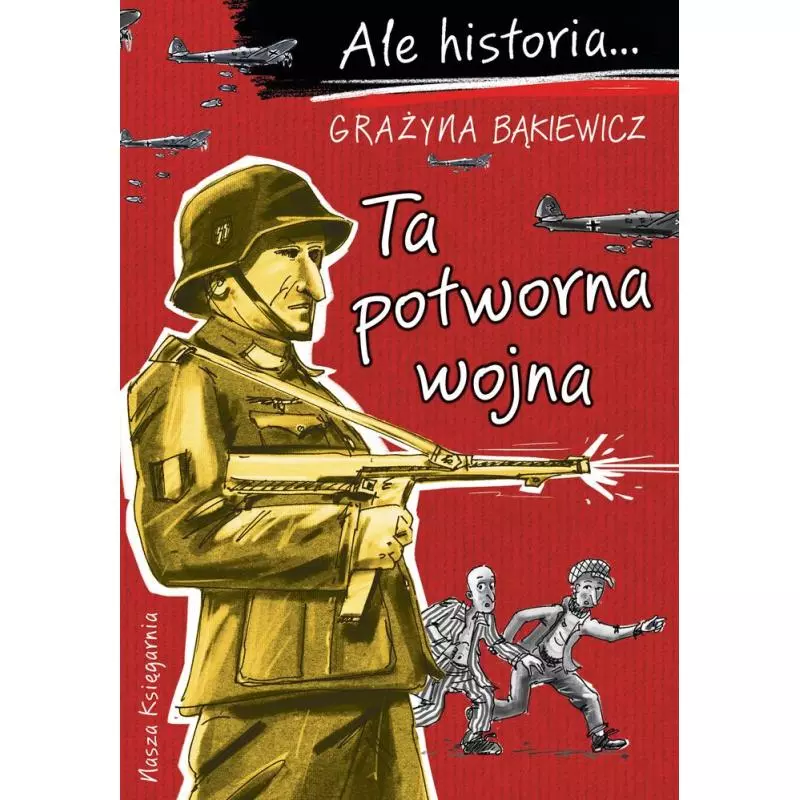 TA POTWORNA WOJNA. ALE HISTORIA... Grażyna Bąkiewicz - Nasza Księgarnia