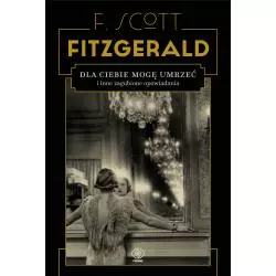 DLA CIEBIE MOGĘ UMRZEĆ I INNE ZAGUBIONE OPOWIADANIA F. Scott Fitzgerald - Rebis