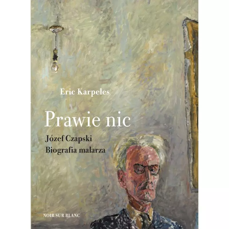 PRAWIE NIC JÓZEF CZAPSKI BIOGRAFIA MALARZA Eric Karpeles - Noir Sur Blanc