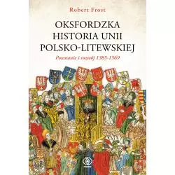 OKSFORDZKA HISTORIA UNII POLSKO-LITEWSKIEJ. POWSTANIE I ROZWÓJ 1385-1569 Robert Frost - Rebis