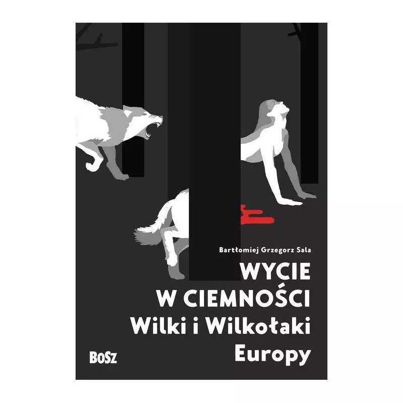 WYCIE W CIEMNOŚCI. WILKI I WILKOŁAKI EUROPY Bartłomiej Grzegorz Sala - Bosz