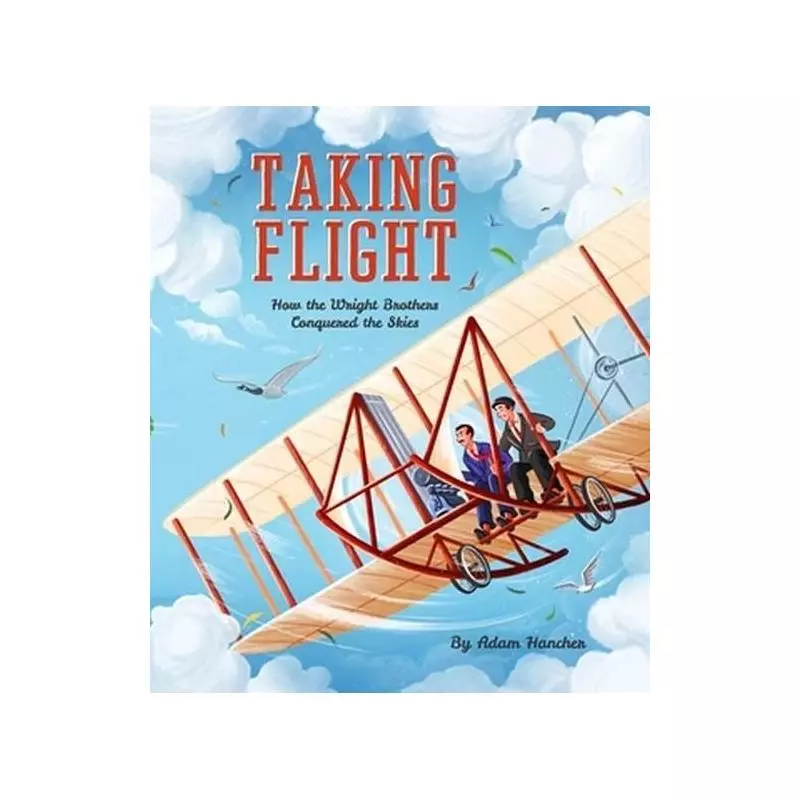 TAKING FLIGHT HOW THE WRIGHT BROTHERS CONQUERED THE SKIES Adam Hancher - Frances Lincoln