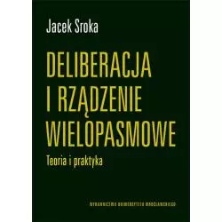 DELIBERACJA I RZĄDZENIE WIELOPASMOWE. TEORIA I PRAKTYKA Jacek Sroka - Wydawnictwo Uniwersytetu Wrocławskiego