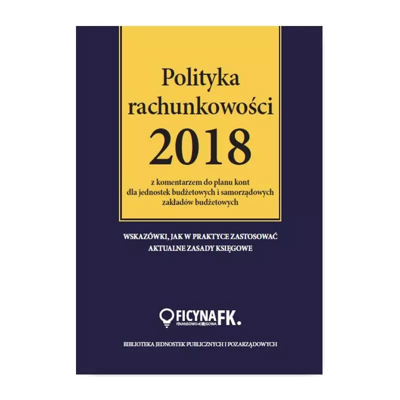 POLITYKA RACHUNKOWOŚCI 2018 Z KOMENTARZEM DO PLANU KONT DLA JEDNOSTEK BUDŻETOWYCH - Wiedza i Praktyka