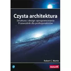 CZYSTA ARCHITEKTURA STRUKTURA I DESIGN OPROGRAMOWANIA PRZEWODNIK DLA PROFESJONALISTÓW Robert C. Martin - Helion