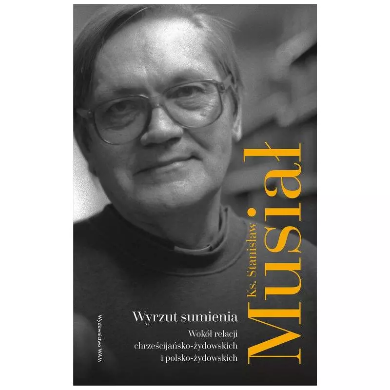 WYRZUT SUMIENIA. WOKÓŁ RELACJI CHRZEŚCIJAŃSKO-ŻYDOWSKICH I POLSKO-ŻYDOWSKICH Stanisław Musiał - WAM