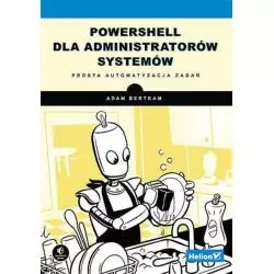 POWERSHELL DLA ADMINISTRATORÓW SYSTEMÓW. PROSTA AUTOMATYZACJA ZADAŃ Adam Bertram - Helion