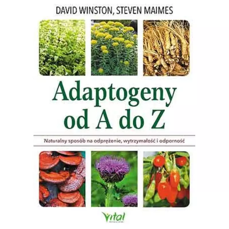 ADAPTOGENY OD A DO Z NATURALNY SPOSÓB NA ODPRĘŻENIE WYTRZYMAŁOŚĆ I ODPORNOŚĆ David Winston, Steven Maimes - Vital