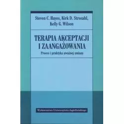 TERAPIA AKCEPTACJI I ZAANGAŻOWANIA PROCES I PRAKTYKA UWAŻNEJ ZMIANY Steven Hayes - Wydawnictwo Uniwersytetu Jagiellońskiego