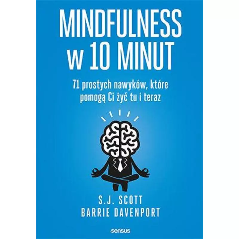 MINDFULNESS W 10 MINUT. 71 PROSTYCH NAWYKÓW, KTÓRE POMOGĄ CI ŻYĆ TU I TERAZ S.J. Scott - Sensus