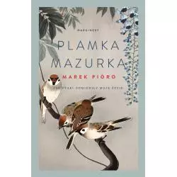 PLAMKA MAZURKA. JAK PTAKI ODMIENIŁY MOJE ŻYCIE Marek Pióro - Marginesy