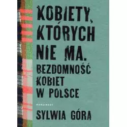 KOBIETY, KTÓRYCH NIE MA. BEZDOMNOŚĆ KOBIET W POLSCE Sylwia Góra - Marginesy