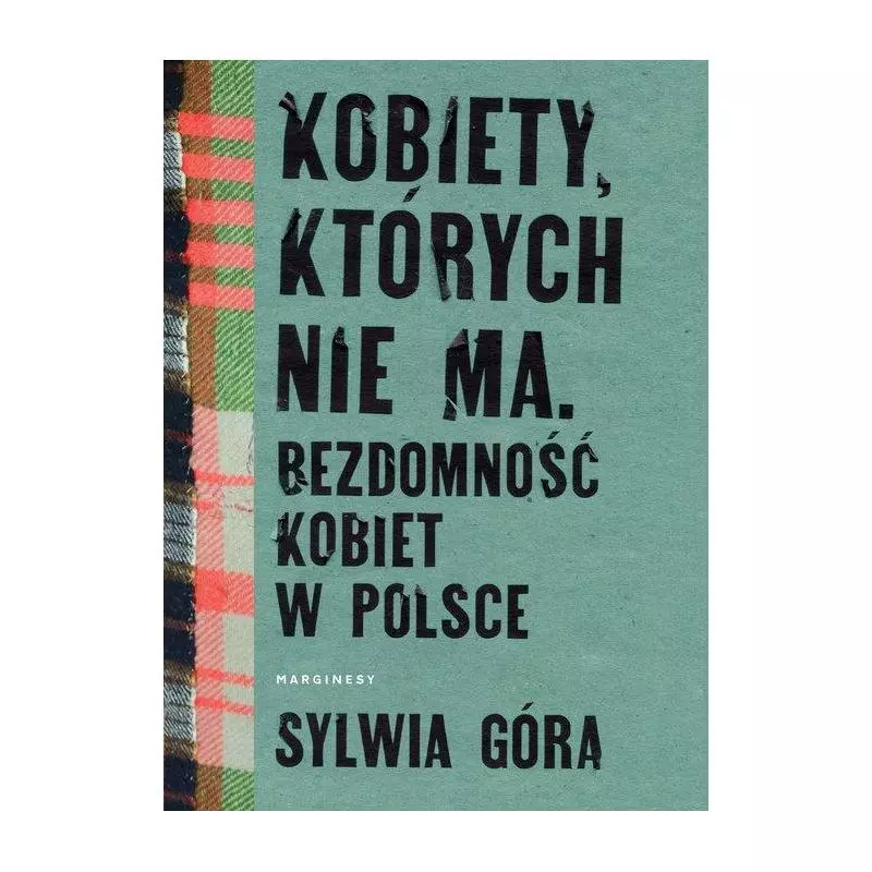 KOBIETY, KTÓRYCH NIE MA. BEZDOMNOŚĆ KOBIET W POLSCE Sylwia Góra - Marginesy KOBIETY, KTÓRYCH NIE MA. BEZDOMNOŚĆ KOBIET W POLSCE Sylwia Góra - Marginesy