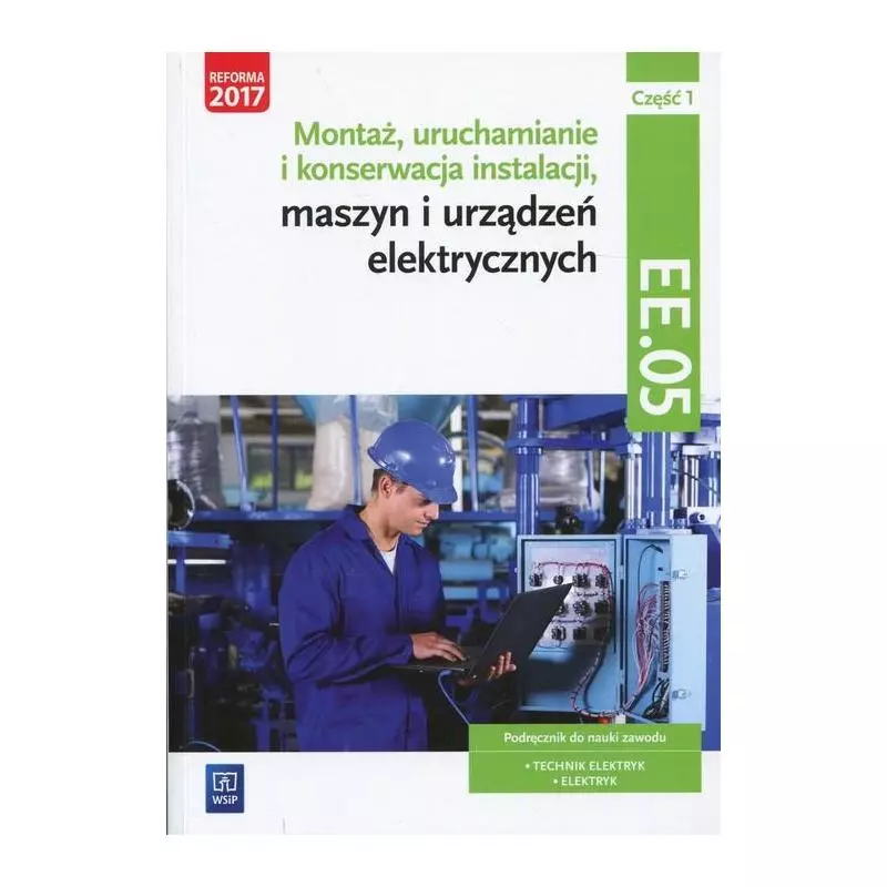 MONTAŻ, URUCHAMIANIE I KONSERWACJA INSTALACJI, MASZYN I URZĄDZEŃ ELEKTYCZNYCH KWALIFIKACJA EE.05 PODRĘCZNIK 1 - WSiP