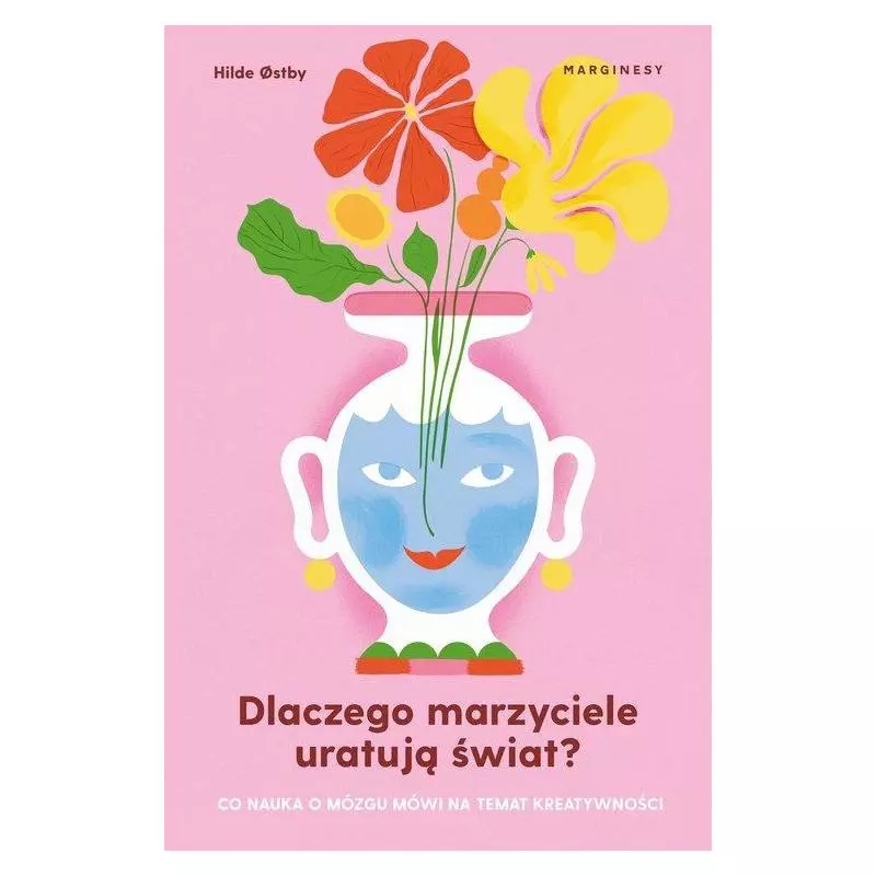 DLACZEGO MARZYCIELE URATUJĄ ŚWIAT, CZYLI CO NAUKA O MÓZGU MÓWI NA TEMAT KREATYWNOŚCI Hilde Ostby - Marginesy DLACZEGO MARZYCIELE URATUJĄ ŚWIAT, CZYLI CO NAUKA O MÓZGU MÓWI NA TEMAT KREATYWNOŚCI Hilde Ostby - Marginesy