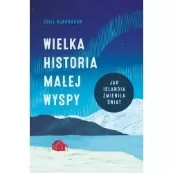 WIELKA HISTORIA MAŁEJ WYSPY. JAK ISLANDIA ZMIENIŁA ŚWIAT Egill Bjarnason - Znak