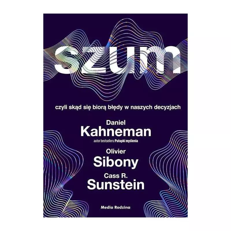 SZUM, CZYLI SKĄD SIĘ BIORĄ BŁĘDY W NASZYCH DECYZJACH Daniel Kanehman, Olivier Sibony - Media Rodzina