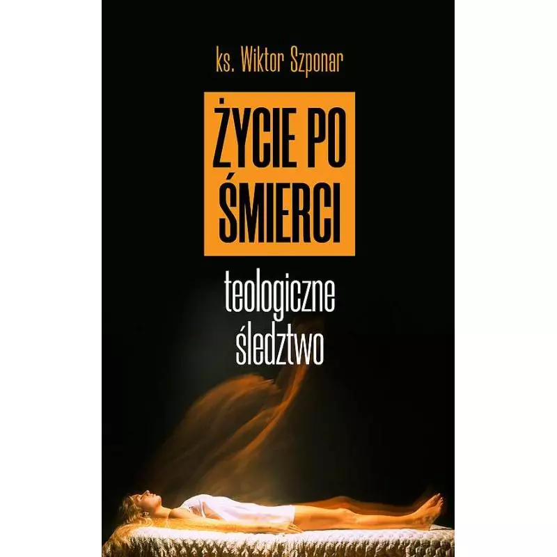 ŻYCIE PO ŚMIERCI. TEOLOGICZNE ŚLEDZTWO Wiktor Szponar - Fronda