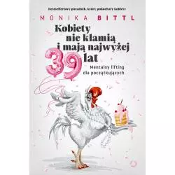 KOBIETY NIE KŁAMIĄ I MAJĄ NAJWYŻEJ 39 LAT. MENTALNY LIFTING DLA POCZĄTKUJĄCYCH Monika Bittl - Otwarte