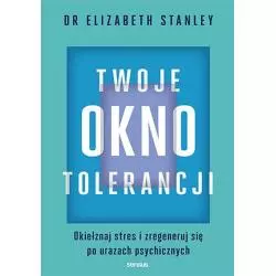 TWOJE OKNO TOLERANCJI. OKIEŁZNAJ STRES I ZREGENERUJ SIĘ PO URAZACH PSYCHICZNYCH Elizabeth Stanley - Sensus